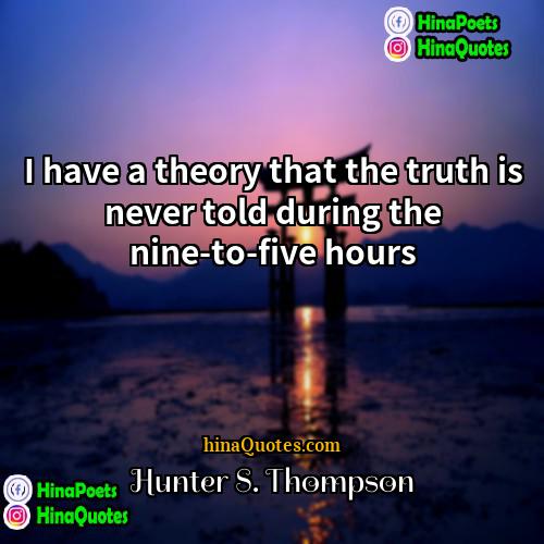 Hunter S Thompson Quotes | I have a theory that the truth